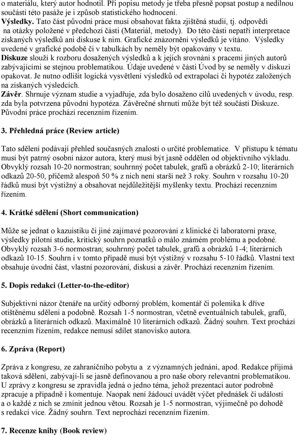 Do této části nepatří interpretace získaných výsledků ani diskuse k nim. Grafické znázornění výsledků je vítáno. Výsledky uvedené v grafické podobě či v tabulkách by neměly být opakovány v textu.