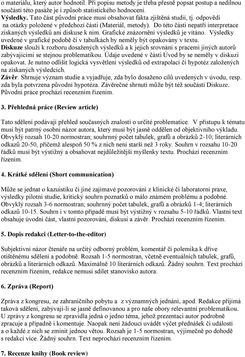 Do této části nepatří interpretace získaných výsledků ani diskuse k nim. Grafické znázornění výsledků je vítáno. Výsledky uvedené v grafické podobě či v tabulkách by neměly být opakovány v textu.