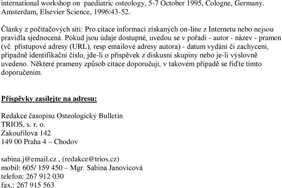 přístupové adresy (URL), resp emailové adresy autora) - datum vydání či zachycení, případně identifikační číslo, jde-li o příspěvek z diskusní skupiny nebo je-li výslovně uvedeno.