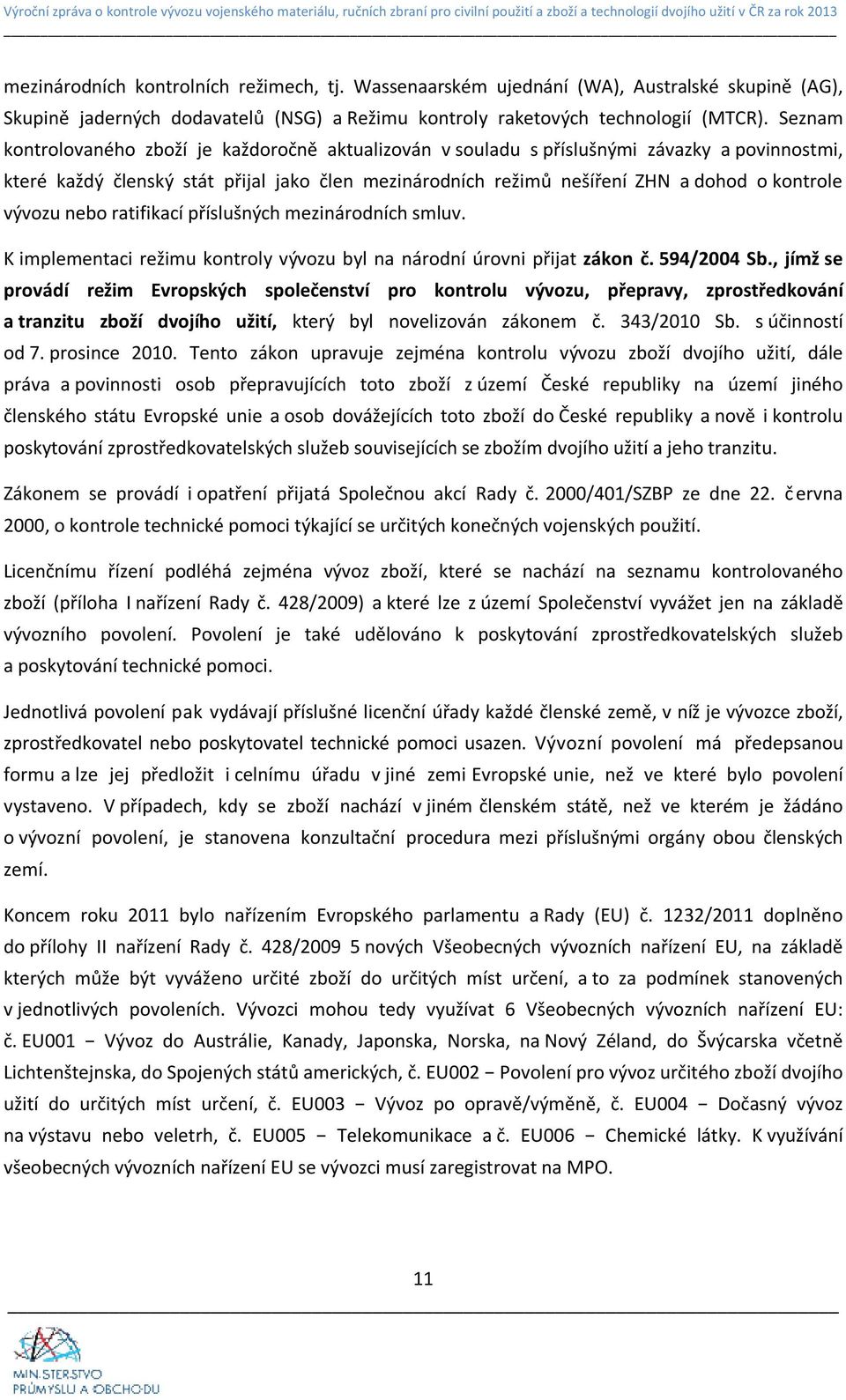 vývozu nebo ratifikací příslušných mezinárodních smluv. K implementaci režimu kontroly vývozu byl na národní úrovni přijat zákon č. 594/2004 Sb.