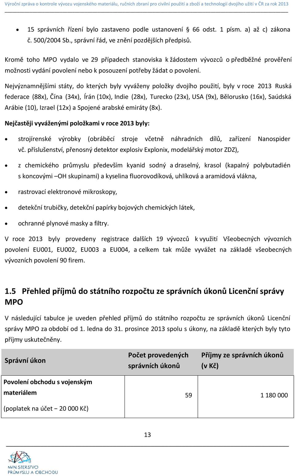 Nejvýznamnějšími státy, do kterých byly vyváženy položky dvojího použití, byly v roce 2013 Ruská federace (88x), Čína (34x), Írán (10x), Indie (28x), Turecko (23x), USA (9x), Bělorusko (16x), Saúdská