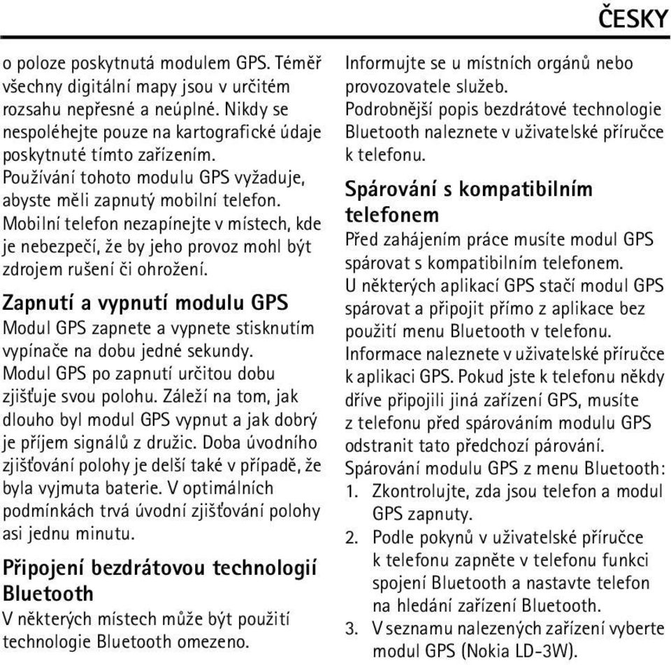 Zapnutí a vypnutí modulu GPS Modul GPS zapnete a vypnete stisknutím vypínaèe na dobu jedné sekundy. Modul GPS po zapnutí urèitou dobu zji¹»uje svou polohu.