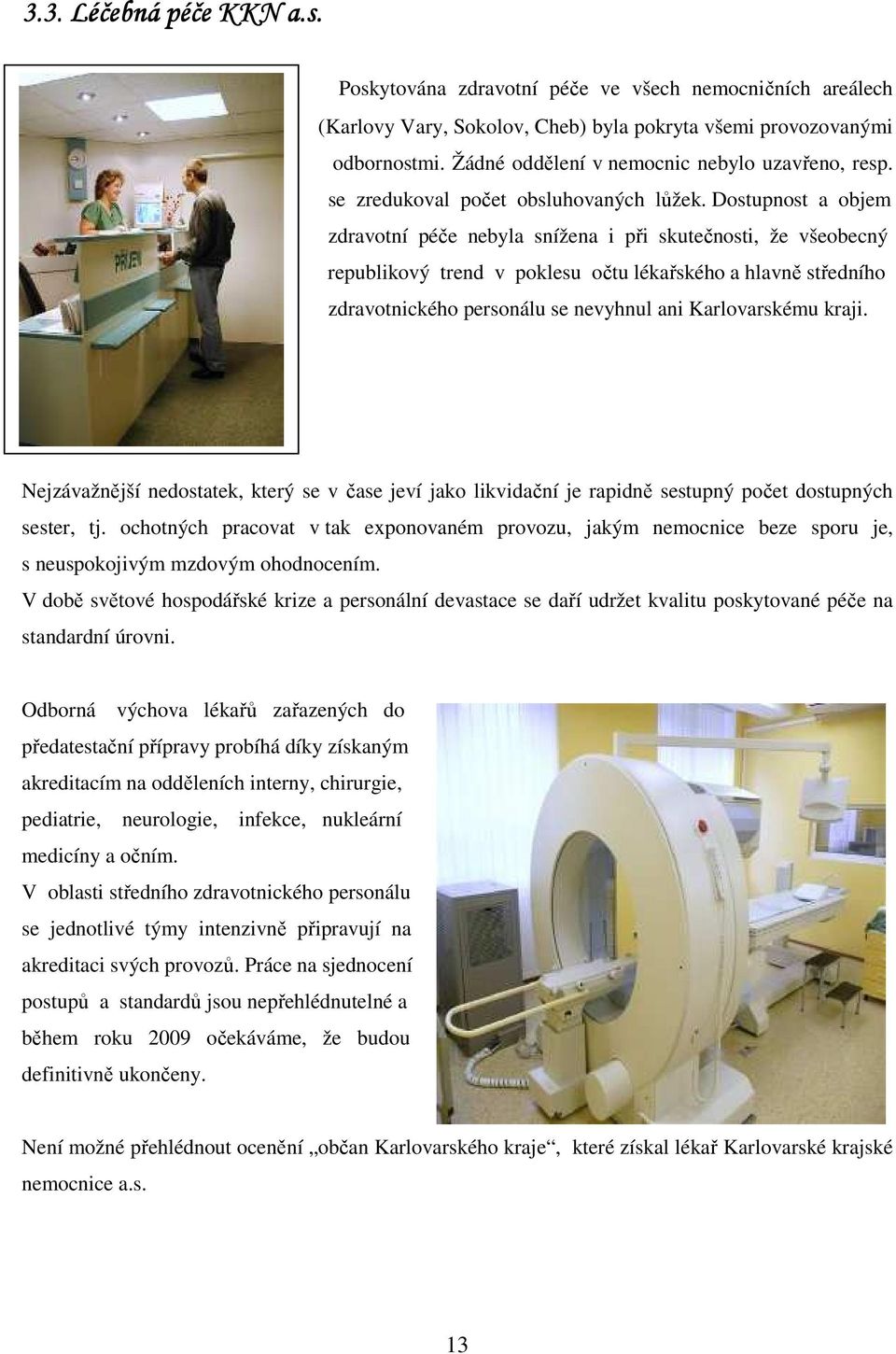 Žádné oddělení v nemocnic nebylo uzavřeno, resp. z provozních důvodů se dočasně se zredukoval počet obsluhovaných lůžek.