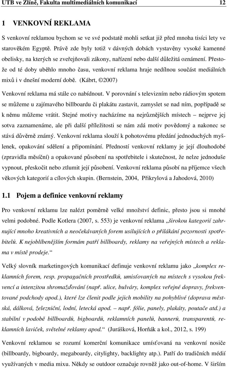 Přestože od té doby uběhlo mnoho času, venkovní reklama hraje nedílnou součást mediálních mixů i v dnešní moderní době. (Kábrt, 2007) Venkovní reklama má stále co nabídnout.