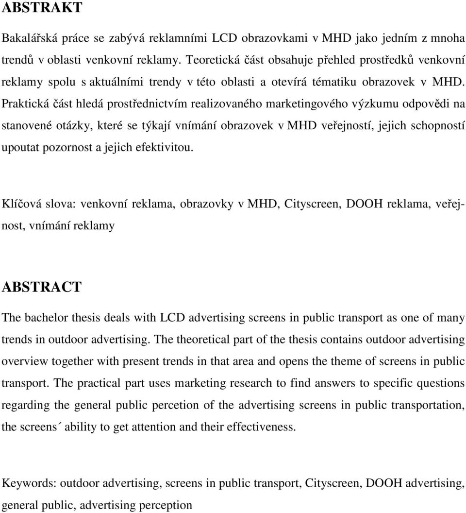 Praktická část hledá prostřednictvím realizovaného marketingového výzkumu odpovědi na stanovené otázky, které se týkají vnímání obrazovek v MHD veřejností, jejich schopností upoutat pozornost a