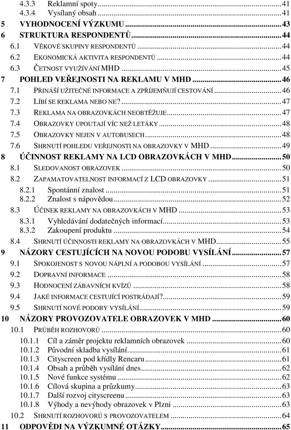 .. 48 7.5 OBRAZOVKY NEJEN V AUTOBUSECH... 48 7.6 SHRNUTÍ POHLEDU VEŘEJNOSTI NA OBRAZOVKY V MHD... 49 8 ÚČINNOST REKLAMY NA LCD OBRAZOVKÁCH V MHD... 50 8.1 SLEDOVANOST OBRAZOVEK... 50 8.2 ZAPAMATOVATELNOST INFORMACÍ Z LCD OBRAZOVKY.