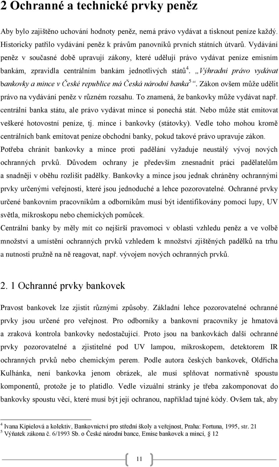 Výhradní právo vydávat bankovky a mince v České republice má Česká národní banka 5. Zákon ovšem můţe udělit právo na vydávání peněz v různém rozsahu. To znamená, ţe bankovky můţe vydávat např.