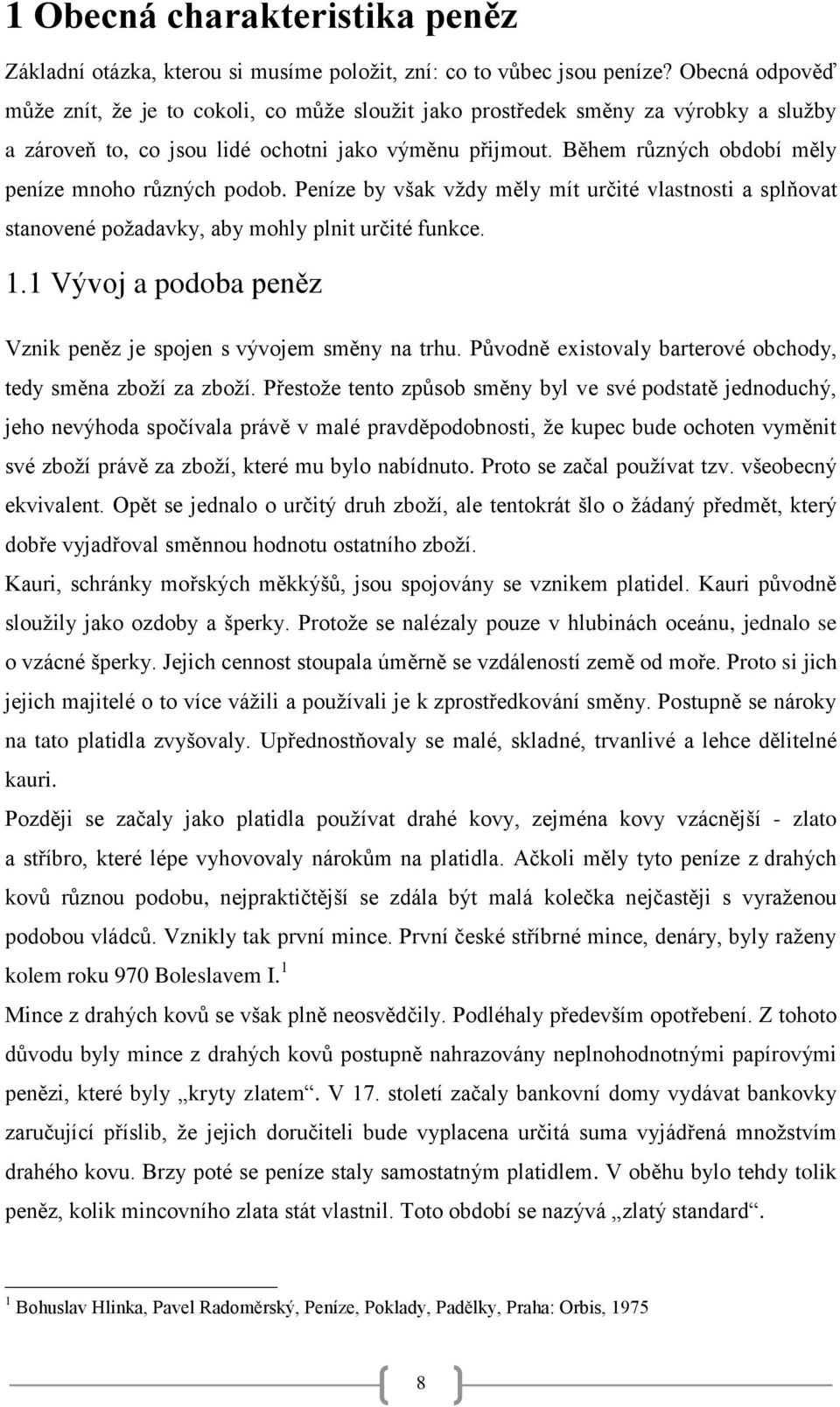 Během různých období měly peníze mnoho různých podob. Peníze by však vţdy měly mít určité vlastnosti a splňovat stanovené poţadavky, aby mohly plnit určité funkce. 1.