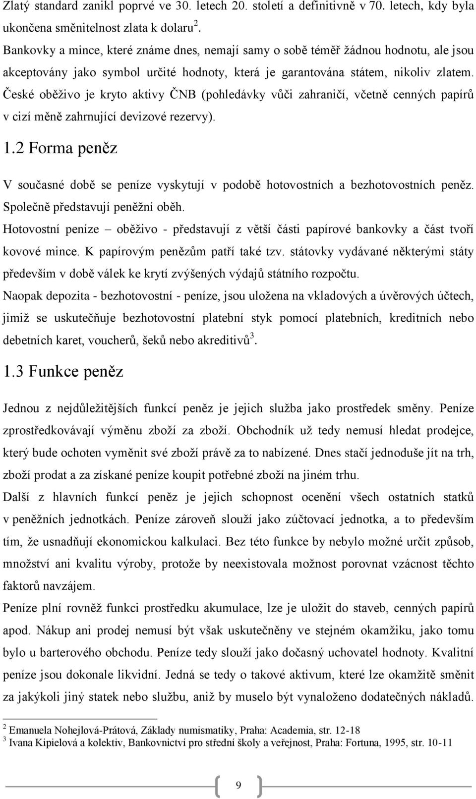 České oběţivo je kryto aktivy ČNB (pohledávky vůči zahraničí, včetně cenných papírů v cizí měně zahrnující devizové rezervy). 1.