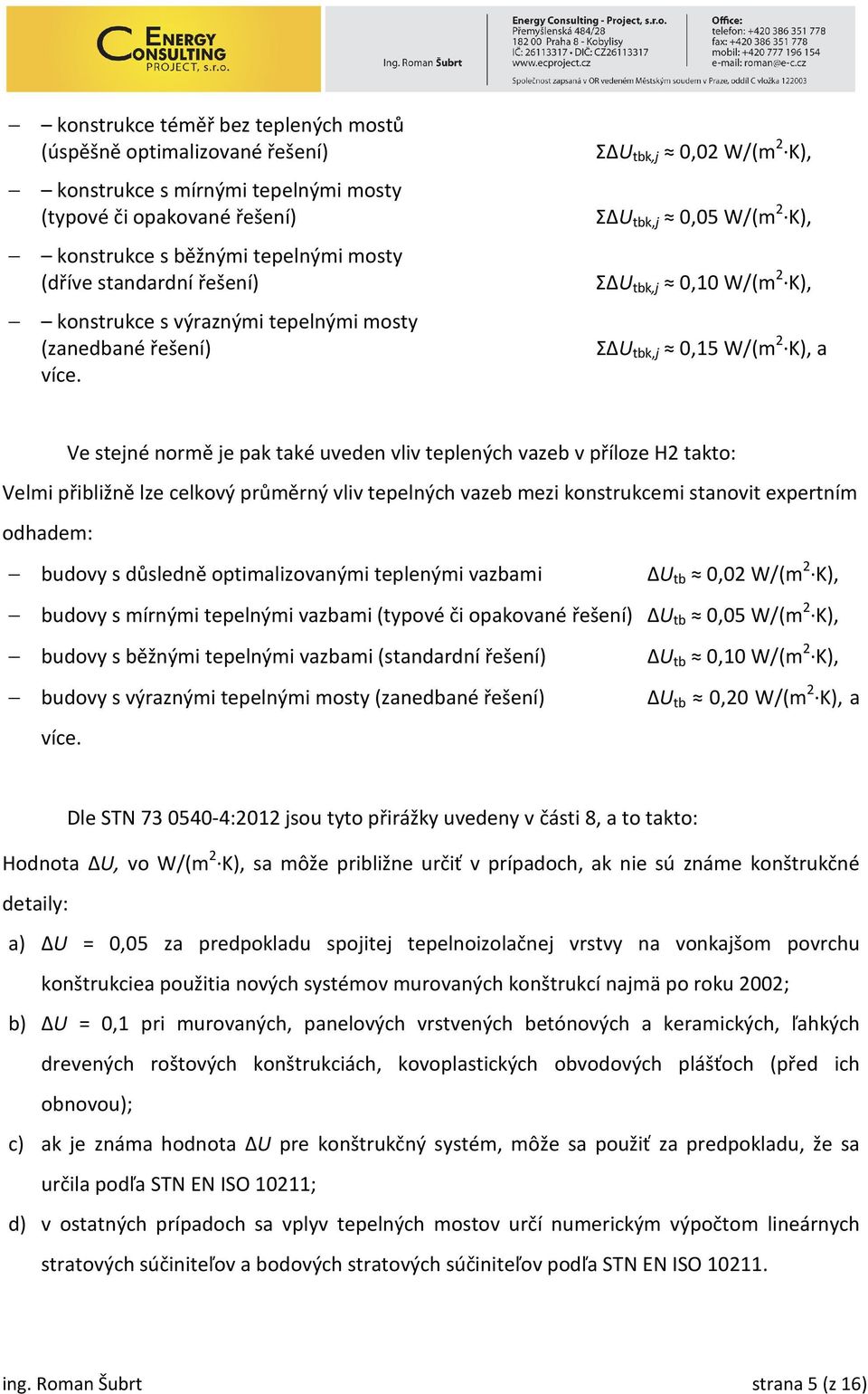 ΣΔU tbk,j 0,02 W/(m 2 K), ΣΔU tbk,j 0,05 W/(m 2 K), ΣΔU tbk,j 0,10 W/(m 2 K), ΣΔU tbk,j 0,15 W/(m 2 K), a Ve stejné normě je pak také uveden vliv teplených vazeb v příloze H2 takto: Velmi přibližně