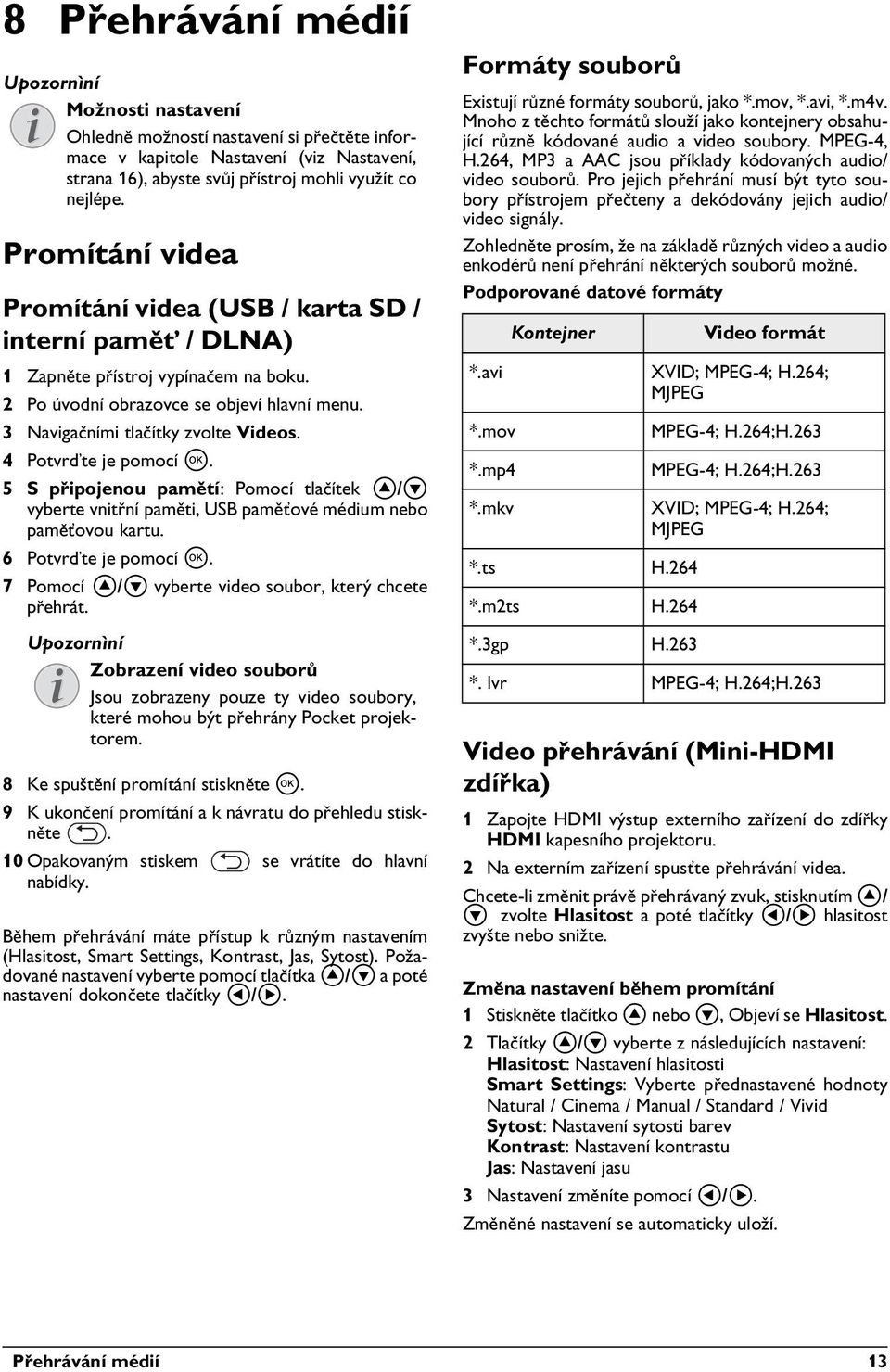 5 S připojenou pamětí: Pomocí tlačítek / vyberte vnitřní paměti, USB paměťové médium nebo paměťovou kartu. 7 Pomocí / vyberte video soubor, který chcete přehrát.