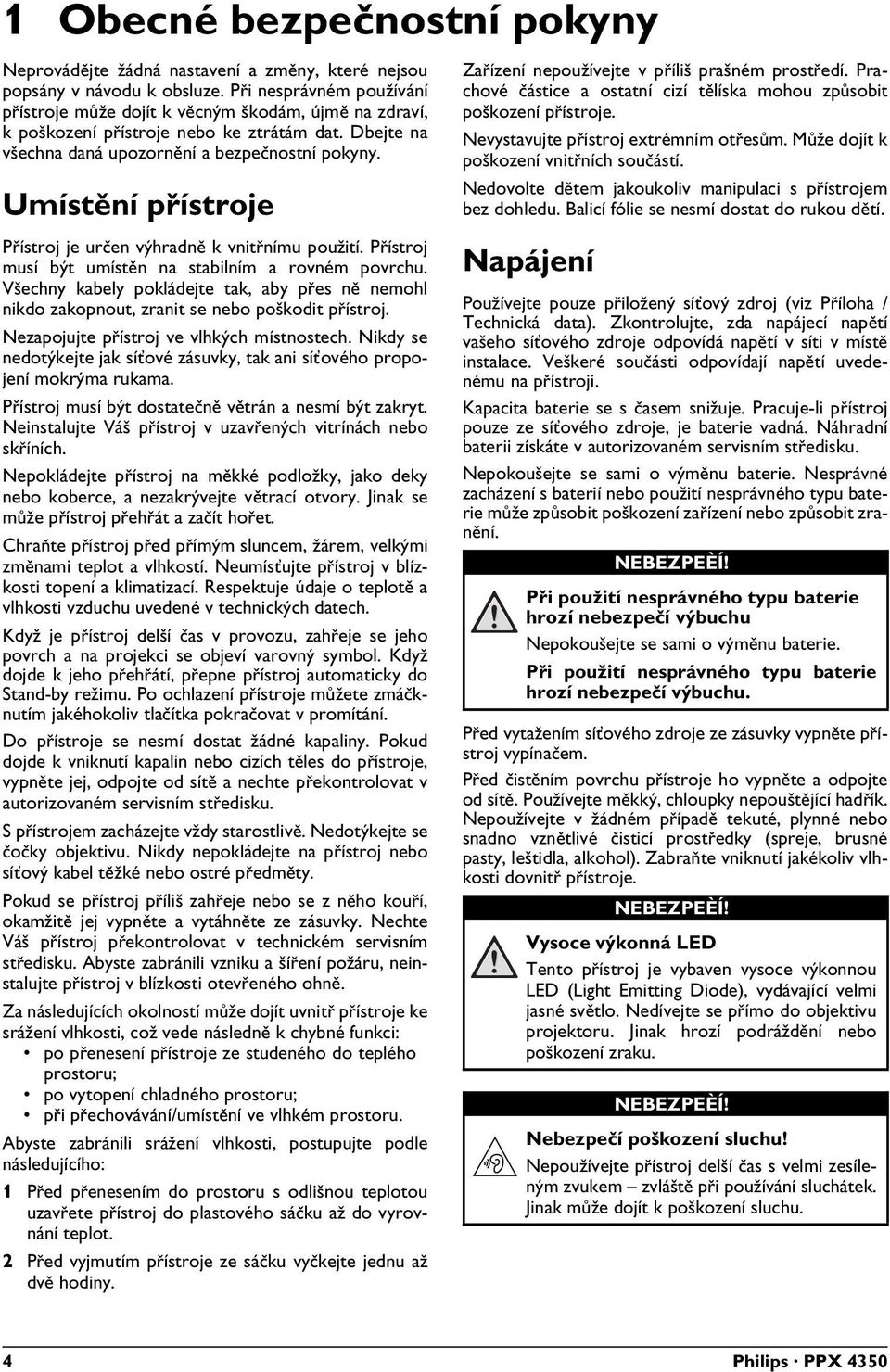 Umístění přístroje Přístroj je určen výhradně k vnitřnímu použití. Přístroj musí být umístěn na stabilním a rovném povrchu.