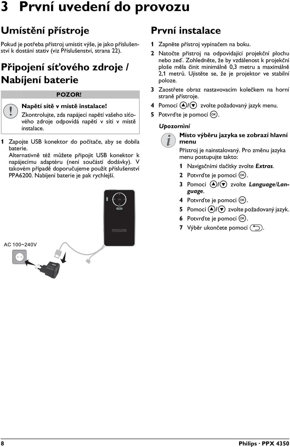 1 Zapojte USB konektor do počítače, aby se dobila baterie. Alternativně též můžete připojit USB konektor k napájecímu adaptéru (není součástí dodávky).