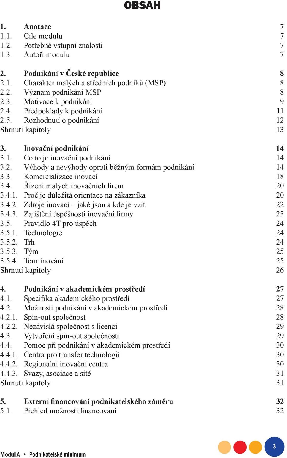 3. Komercializace inovací 18 3.4. Řízení malých inovačních firem 20 3.4.1. Proč je důležitá orientace na zákazníka 20 3.4.2. Zdroje inovací jaké jsou a kde je vzít 22 3.4.3. Zajištění úspěšnosti inovační firmy 23 3.