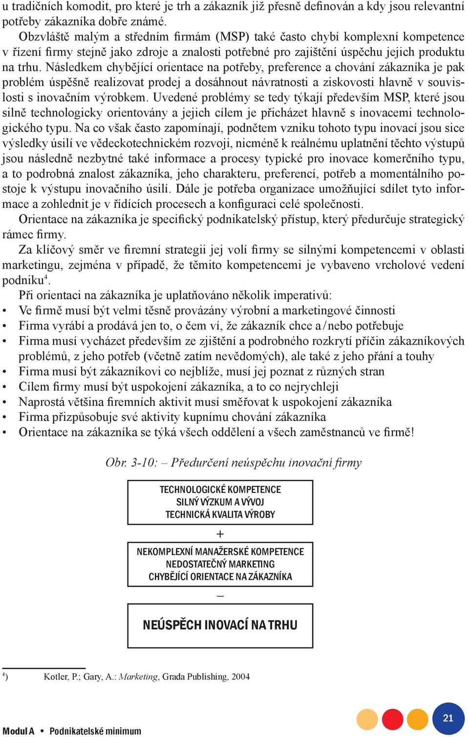 Následkem chybějící orientace na potřeby, preference a chování zákazníka je pak problém úspěšně realizovat prodej a dosáhnout návratnosti a ziskovosti hlavně v souvislosti s inovačním výrobkem.