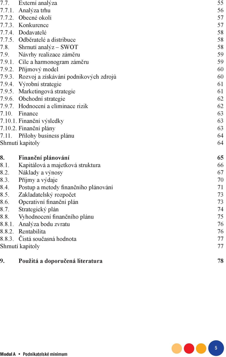 Finance 63.10.1. Finanční výsledky 63.10.2. Finanční plány 63.11. Přílohy business plánu 64 Shrnutí kapitoly 64 8. Finanční plánování 65 8.1. Kapitálová a majetková struktura 66 8.2. Náklady a výnosy 6 8.