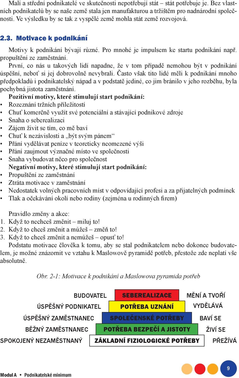 První, co nás u takových lidí napadne, že v tom případě nemohou být v podnikání úspěšní, neboť si jej dobrovolně nevybrali.