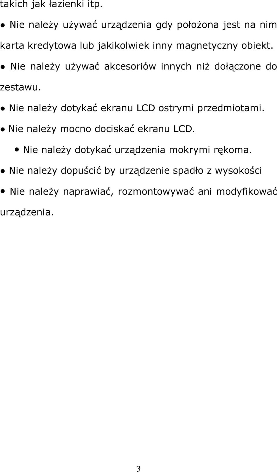 Nie należy używać akcesoriów innych niż dołączone do zestawu. Nie należy dotykać ekranu LCD ostrymi przedmiotami.