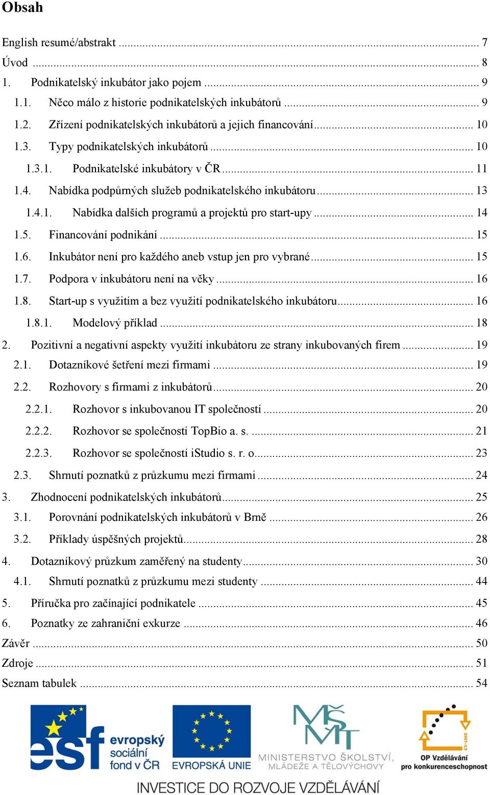 Nabídka podpůrných služeb podnikatelského inkubátoru... 13 1.4.1. Nabídka dalších programů a projektů pro start-upy... 14 1.5. Financování podnikání... 15 1.6.