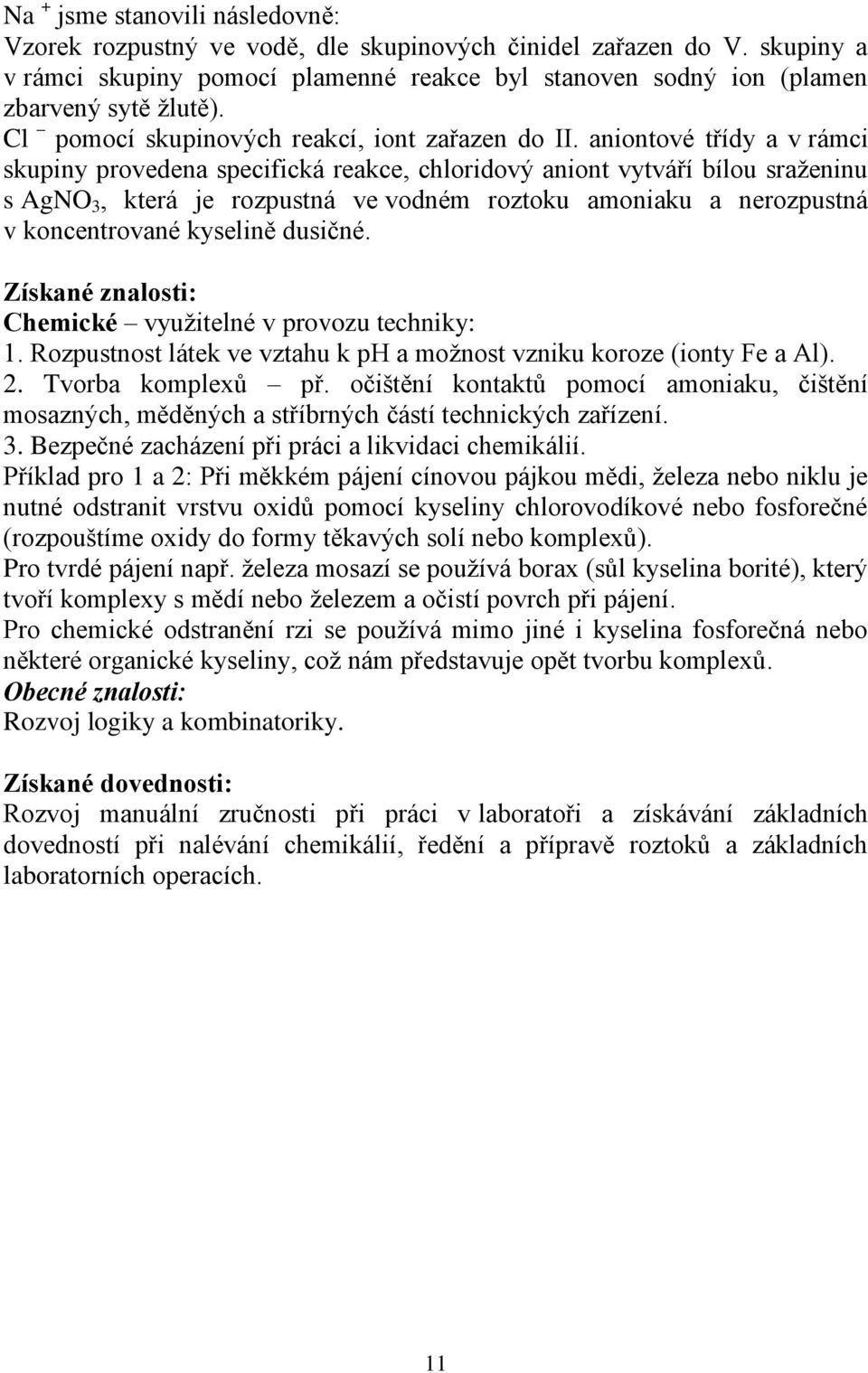 aniontové třídy a v rámci skupiny provedena specifická reakce, chloridový aniont vytváří bílou sraženinu s AgNO, která je rozpustná ve vodném roztoku amoniaku a nerozpustná v koncentrované kyselině