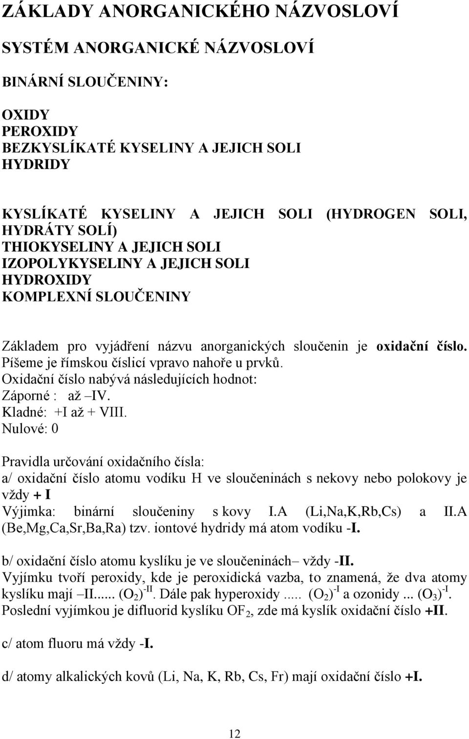 Píšeme je římskou číslicí vpravo nahoře u prvků. Oxidační číslo nabývá následujících hodnot: Záporné : až IV. Kladné: +I až + VIII.