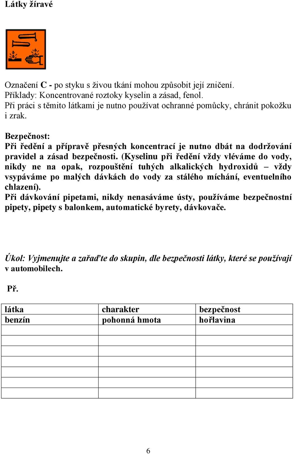 (Kyselinu při ředění vždy vléváme do vody, nikdy ne na opak, rozpouštění tuhých alkalických hydroxidů vždy vsypáváme po malých dávkách do vody za stálého míchání, eventuelního chlazení).