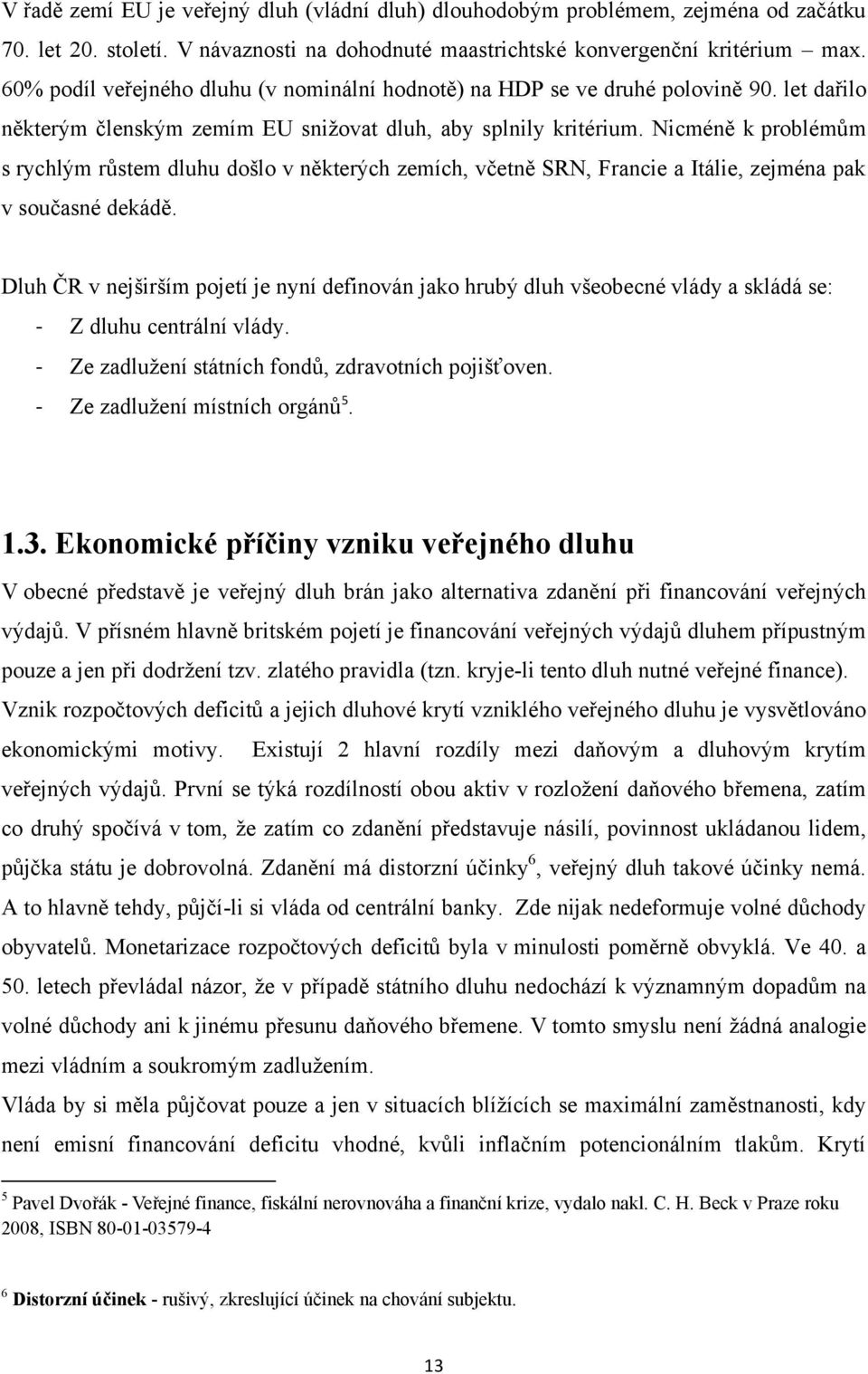 Nicméně k problémům s rychlým růstem dluhu došlo v některých zemích, včetně SRN, Francie a Itálie, zejména pak v současné dekádě.