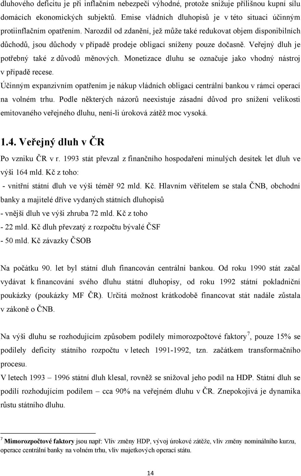 Monetizace dluhu se označuje jako vhodný nástroj v případě recese. Účinným expanzivním opatřením je nákup vládních obligací centrální bankou v rámci operací na volném trhu.