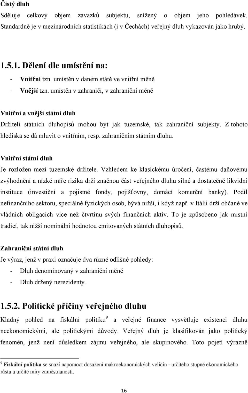 umístěn v zahraničí, v zahraniční měně Vnitřní a vnější státní dluh Držiteli státních dluhopisů mohou být jak tuzemské, tak zahraniční subjekty. Z tohoto hlediska se dá mluvit o vnitřním, resp.