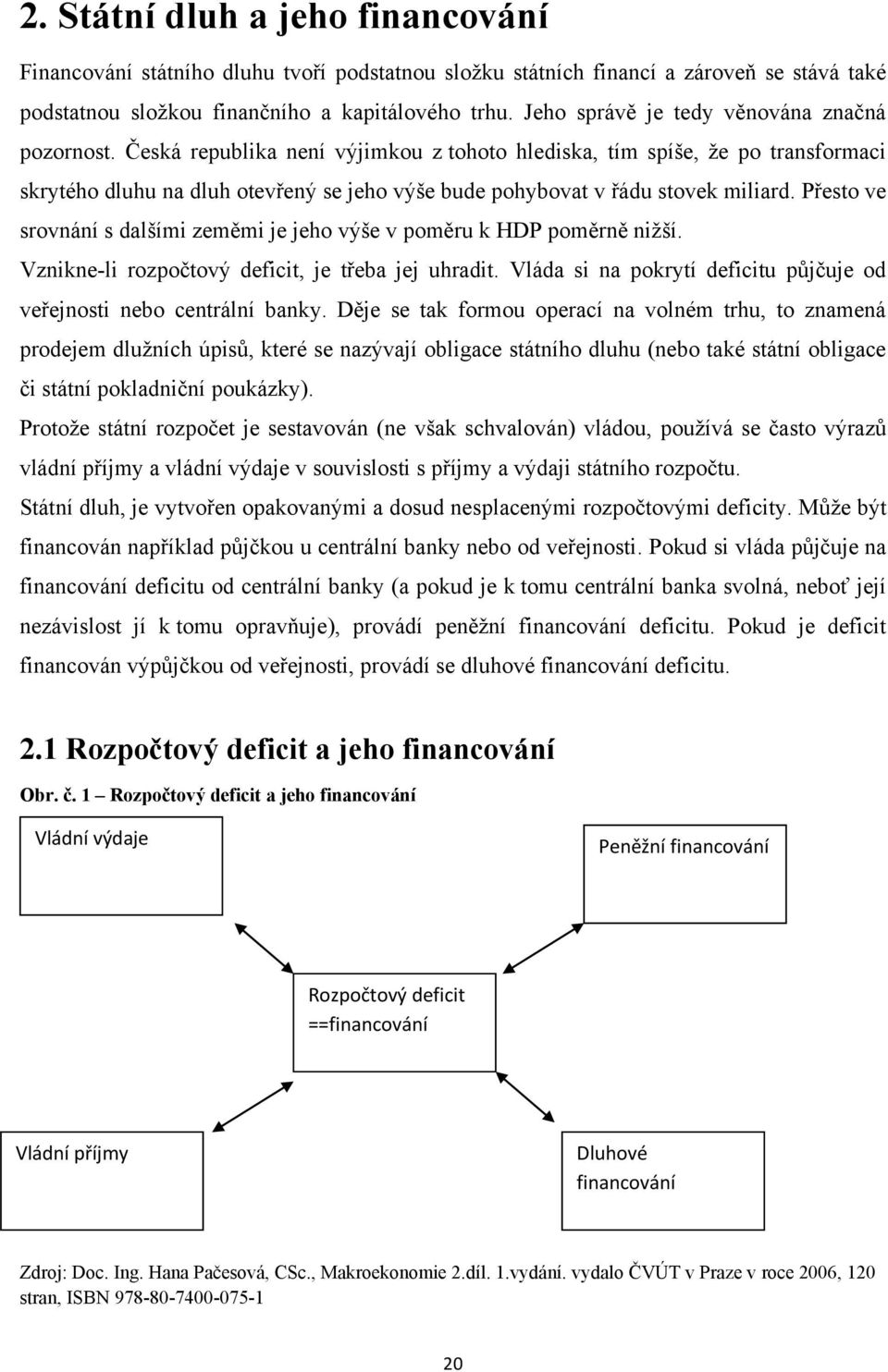 Česká republika není výjimkou z tohoto hlediska, tím spíše, že po transformaci skrytého dluhu na dluh otevřený se jeho výše bude pohybovat v řádu stovek miliard.