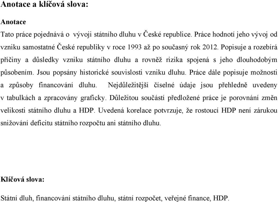 Práce dále popisuje možnosti a způsoby financování dluhu. Nejdůležitější číselné údaje jsou přehledně uvedeny v tabulkách a zpracovány graficky.