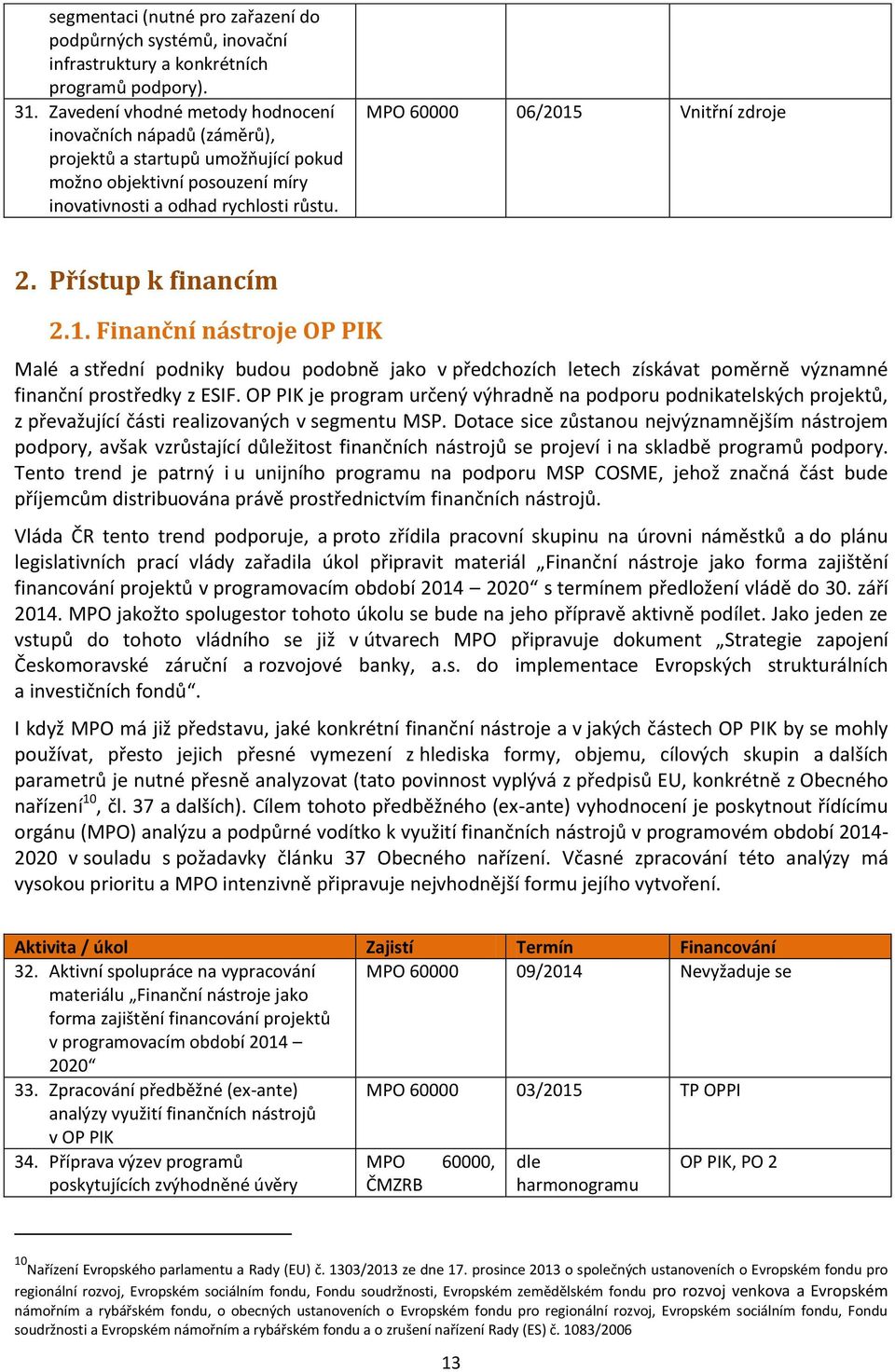 MPO 60000 06/2015 Vnitřní zdroje 2. Přístup k financím 2.1. Finanční nástroje OP PIK Malé a střední podniky budou podobně jako v předchozích letech získávat poměrně významné finanční prostředky z ESIF.