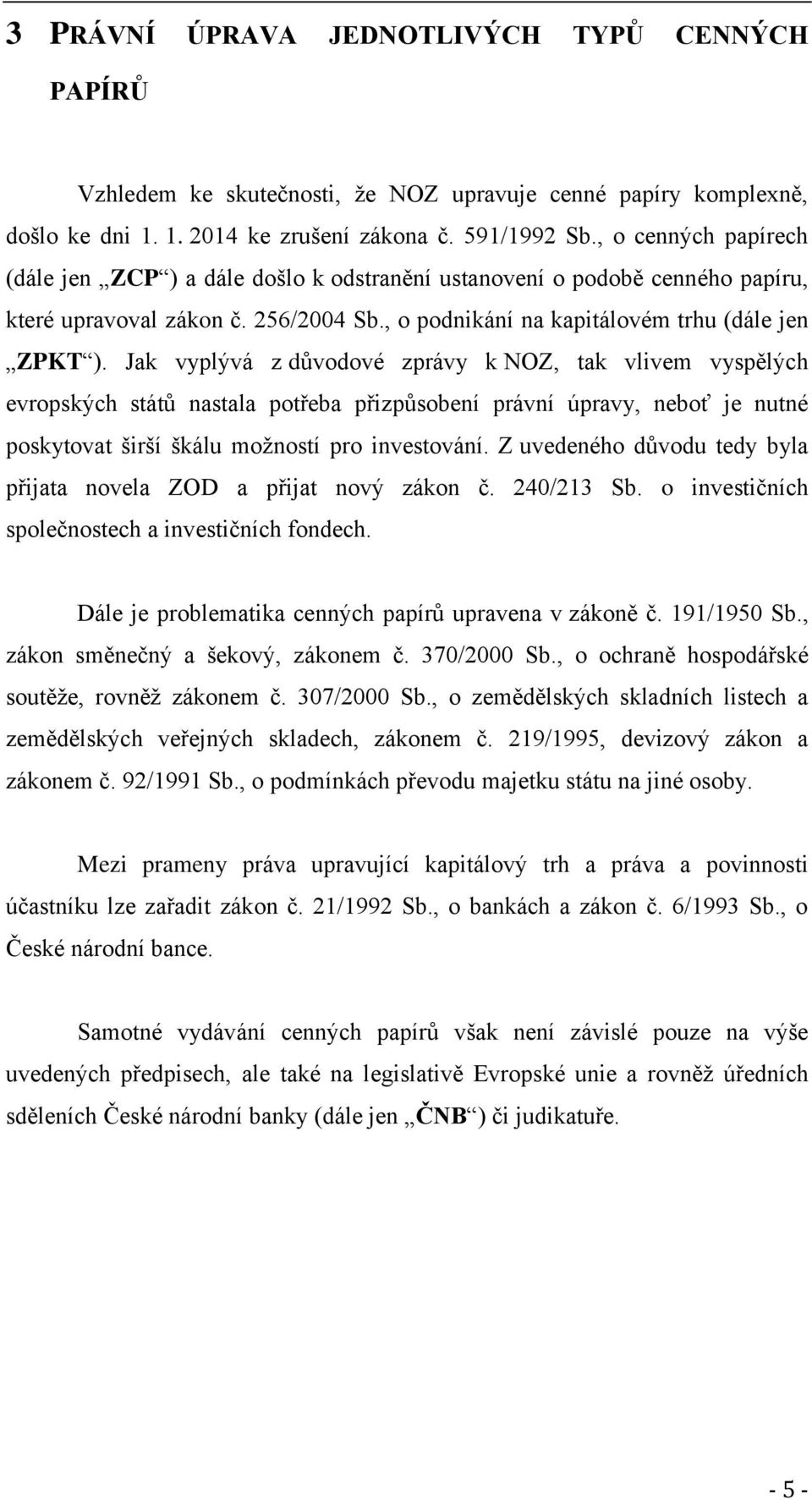 Jak vyplývá z důvodové zprávy k NOZ, tak vlivem vyspělých evropských států nastala potřeba přizpůsobení právní úpravy, neboť je nutné poskytovat širší škálu možností pro investování.