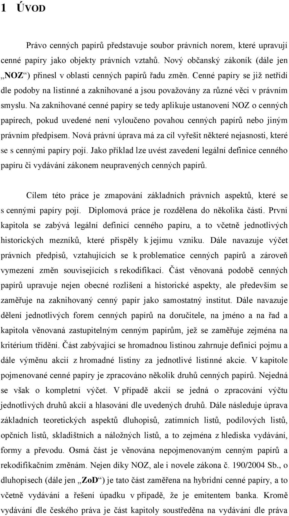 Na zaknihované cenné papíry se tedy aplikuje ustanovení NOZ o cenných papírech, pokud uvedené není vyloučeno povahou cenných papírů nebo jiným právním předpisem.