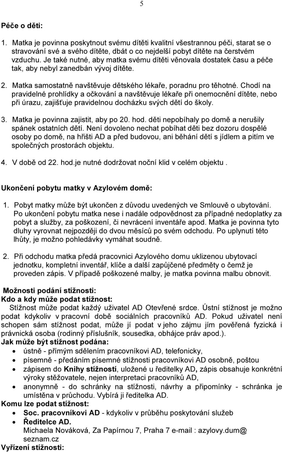 Chodí na pravidelné prohlídky a očkování a navštěvuje lékaře při onemocnění dítěte, nebo při úrazu, zajišťuje pravidelnou docházku svých dětí do školy. 3. Matka je povinna zajistit, aby po 20. hod.