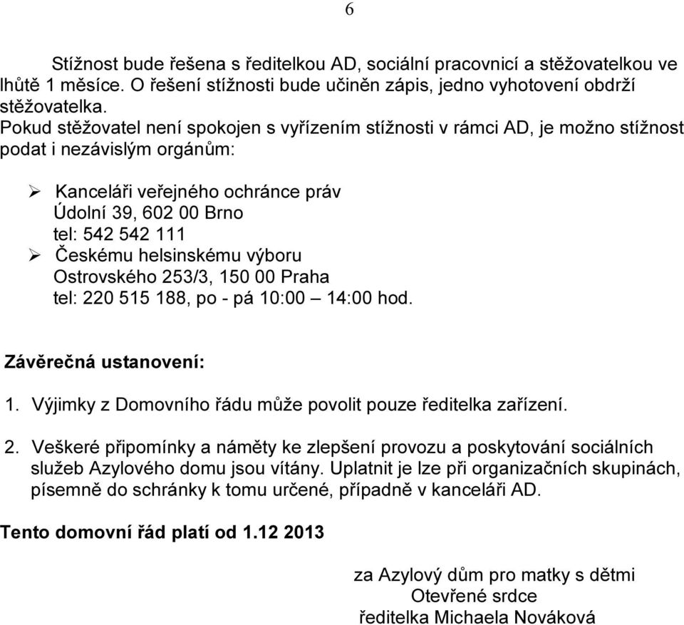 helsinskému výboru Ostrovského 253/3, 150 00 Praha tel: 220 515 188, po - pá 10:00 14:00 hod. Závěrečná ustanovení: 1. Výjimky z Domovního řádu může povolit pouze ředitelka zařízení. 2. Veškeré připomínky a náměty ke zlepšení provozu a poskytování sociálních služeb Azylového domu jsou vítány.