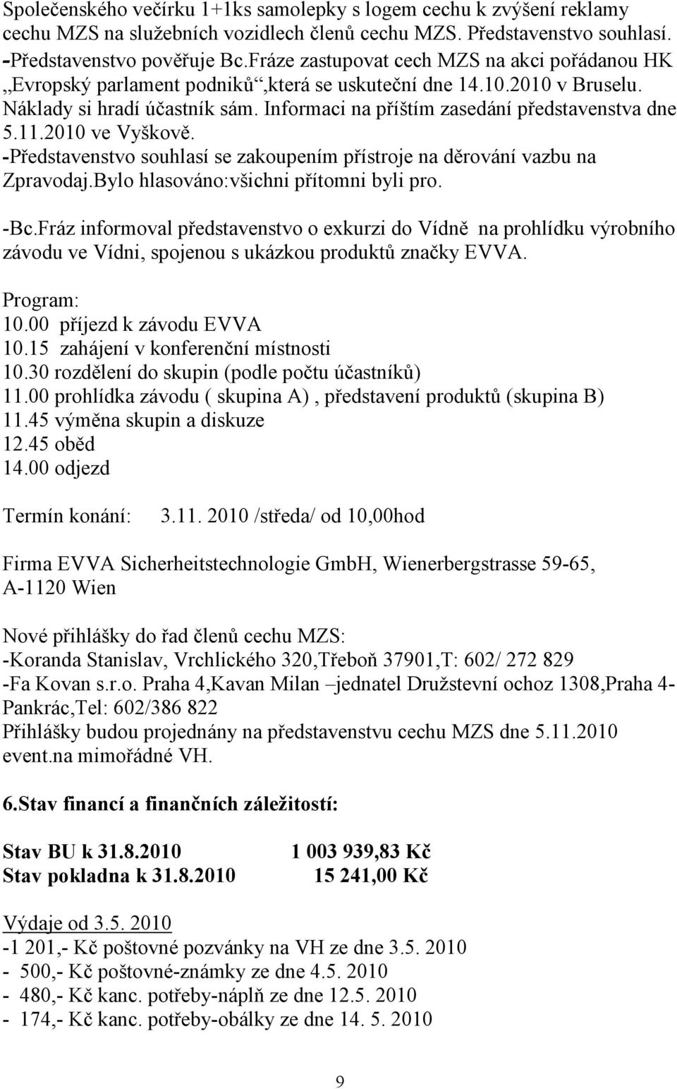 Informaci na příštím zasedání představenstva dne 5.11.2010 ve Vyškově. -Představenstvo souhlasí se zakoupením přístroje na děrování vazbu na Zpravodaj.Bylo hlasováno:všichni přítomni byli pro. -Bc.