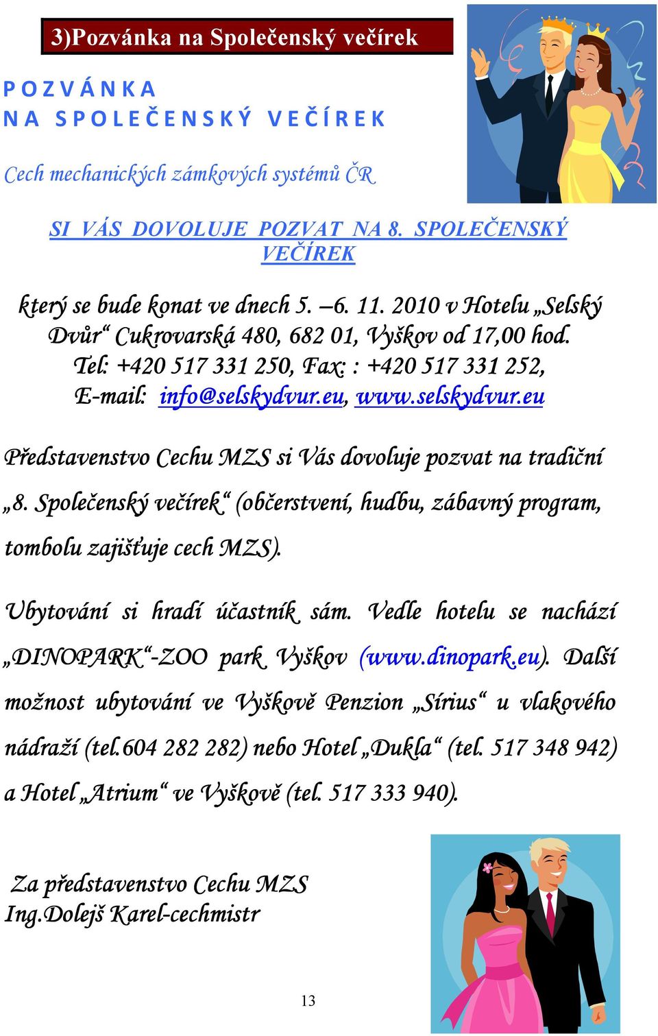 Tel: +420 517 331 250, Fax: : +420 517 331 252, E-mail: info@selskydvur.eu, www.selskydvur.eu Představenstvo Cechu MZS si Vás dovoluje oluje pozvat na tradiční 8.