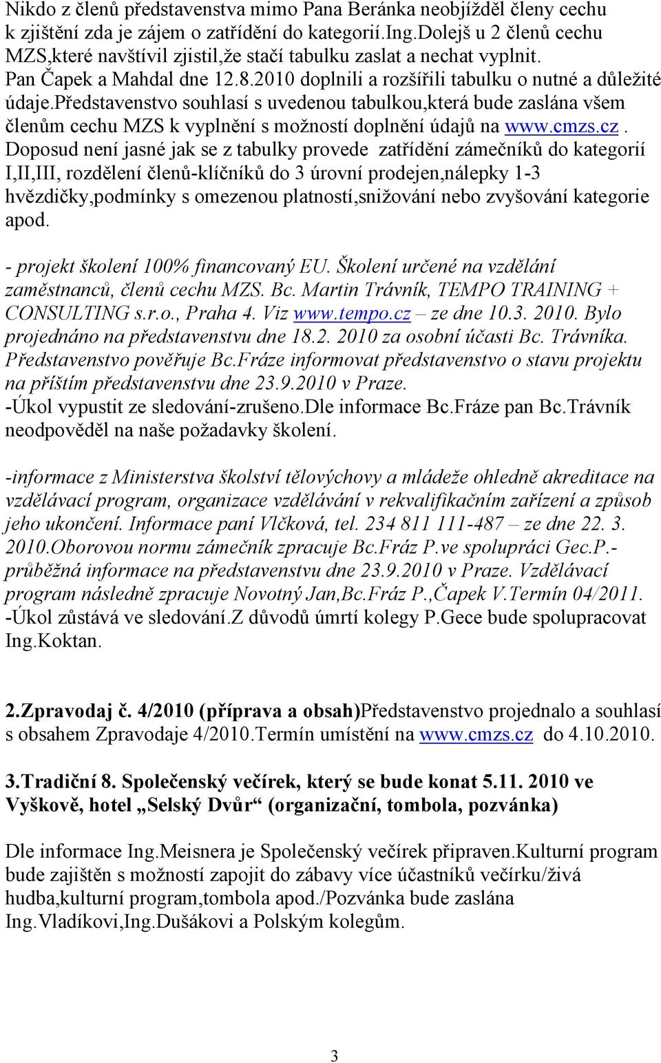 představenstvo souhlasí s uvedenou tabulkou,která bude zaslána všem členům cechu MZS k vyplnění s možností doplnění údajů na www.cmzs.cz.