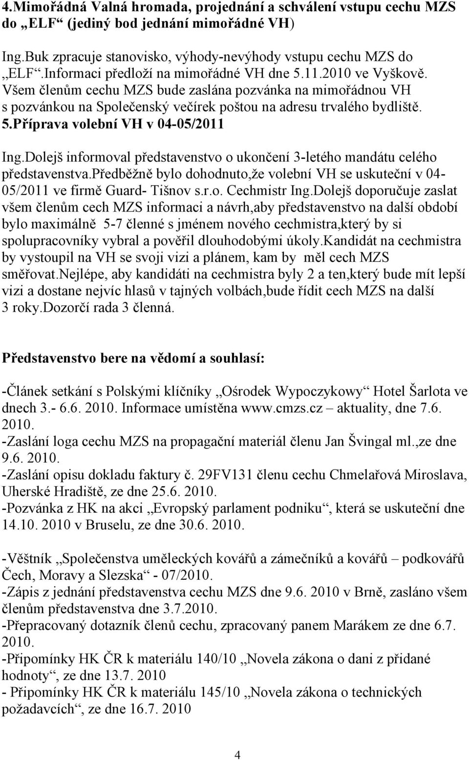 Dolejš informoval představenstvo o ukončení 3-letého mandátu celého představenstva.předběžně bylo dohodnuto,že volební VH se uskuteční v 04-05/2011 ve firmě Guard- Tišnov s.r.o. Cechmistr Ing.