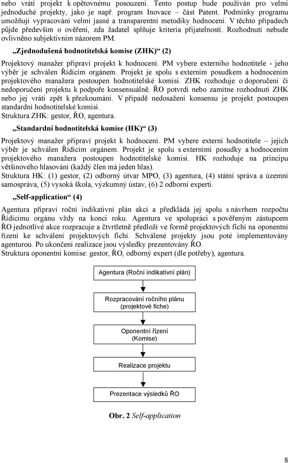 Rozhodnutí nebude ovlivněno subjektivním názorem PM. Zjednodušená hodnotitelská komise (ZHK) (2) Projektový manažer připraví projekt k hodnocení.