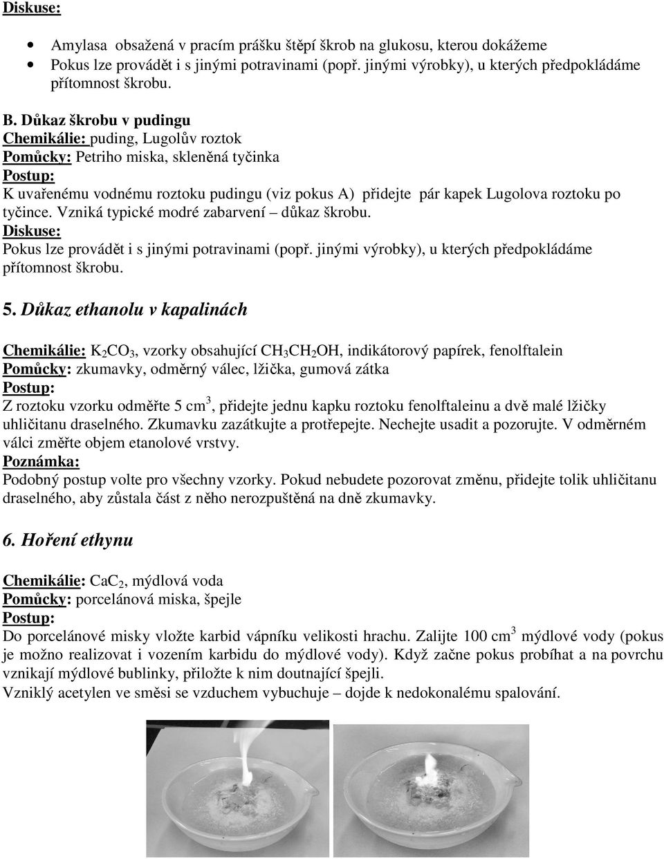 Vzniká typické modré zabarvení důkaz škrobu. Diskuse: Pokus lze provádět i s jinými potravinami (popř. jinými výrobky), u kterých předpokládáme přítomnost škrobu. 5.