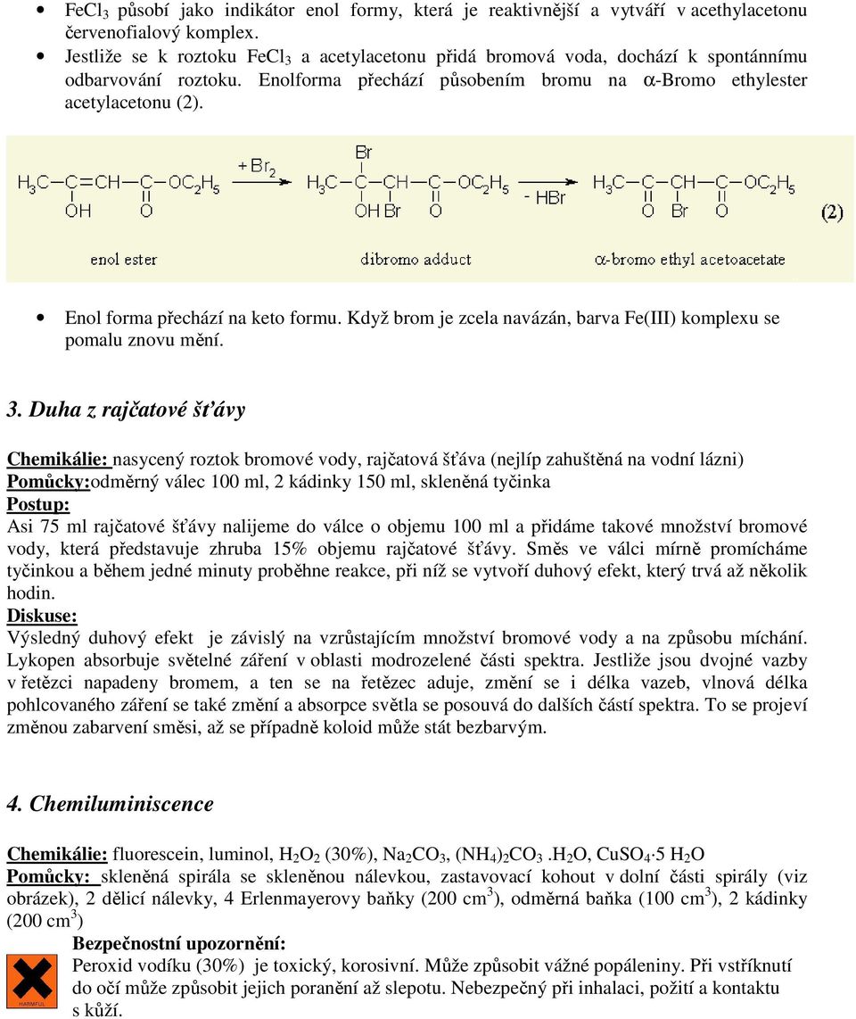 Enol forma přechází na keto formu. Když brom je zcela navázán, barva Fe(III) komplexu se pomalu znovu mění. 3.