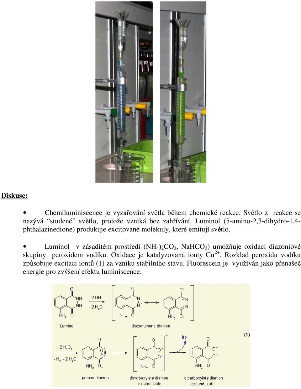 Luminol (5-amino-2,3-dihydro-1,4- phthalazinedione) produkuje excitované molekuly, které emitují světlo.