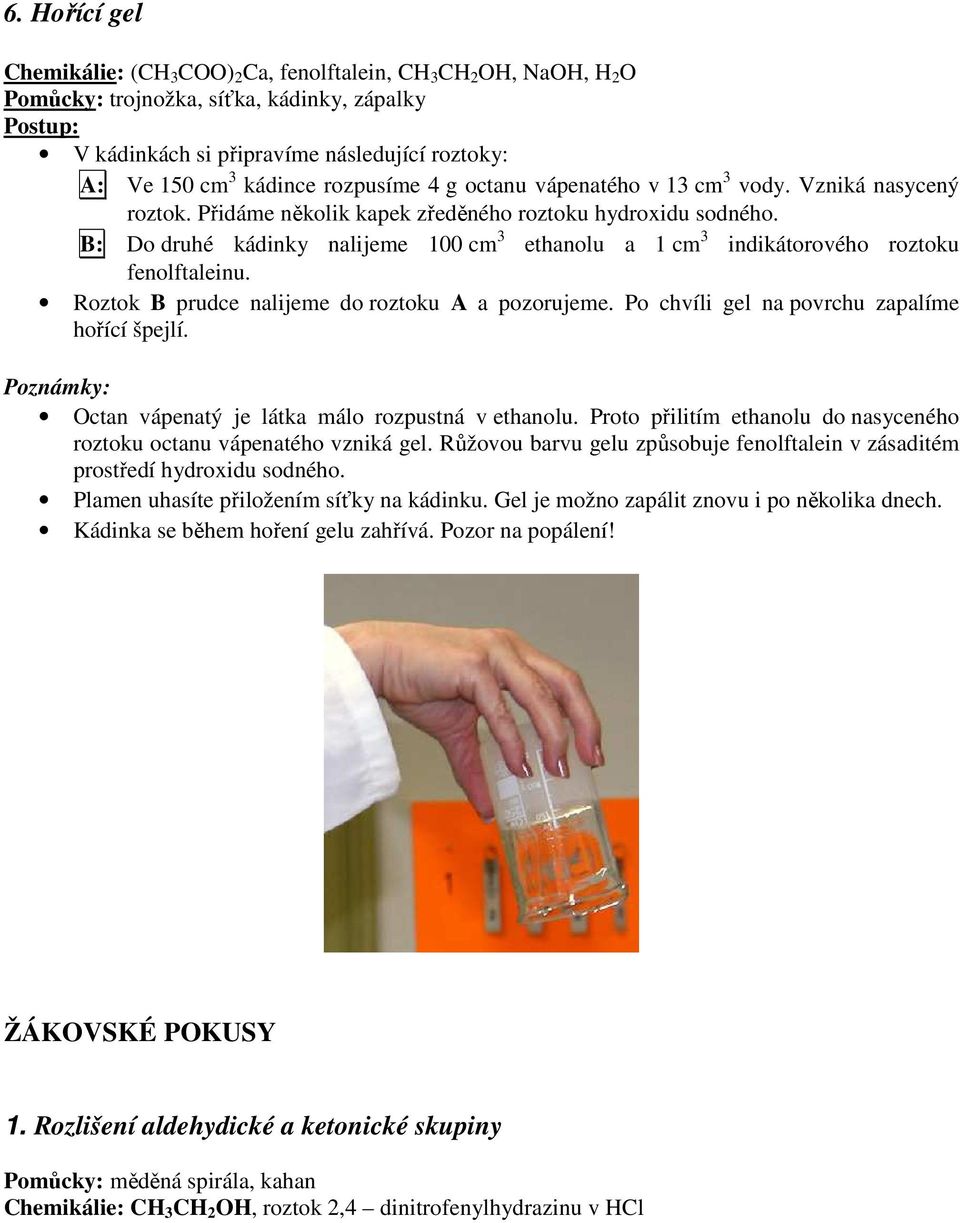 B: Do druhé kádinky nalijeme 100 cm 3 ethanolu a 1 cm 3 indikátorového roztoku fenolftaleinu. Roztok B prudce nalijeme do roztoku A a pozorujeme. Po chvíli gel na povrchu zapalíme hořící špejlí.