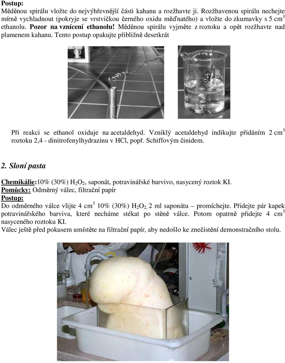 Měděnou spirálu vyjměte z roztoku a opět rozžhavte nad plamenem kahanu. Tento postup opakujte přibližně desetkrát Při reakci se ethanol oxiduje na acetaldehyd.