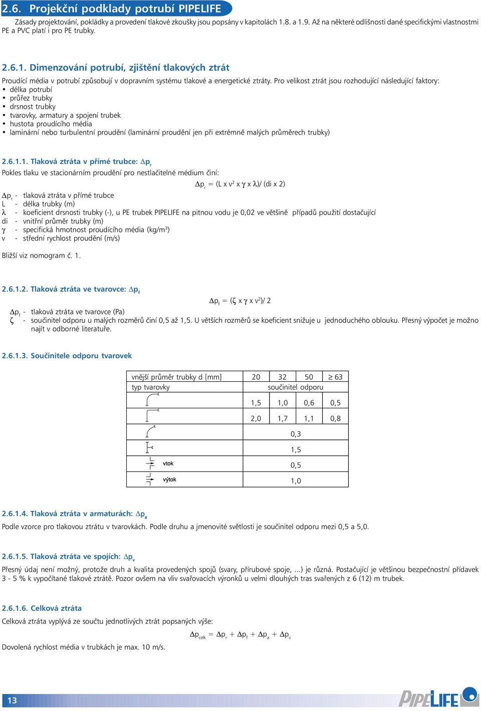 Pro velikost ztrát jsou rozhodující následující faktory: délka potrubí průřez trubky drsnost trubky tvarovky, armatury a spojení trubek hustota proudícího média laminární nebo turbulentní proudění