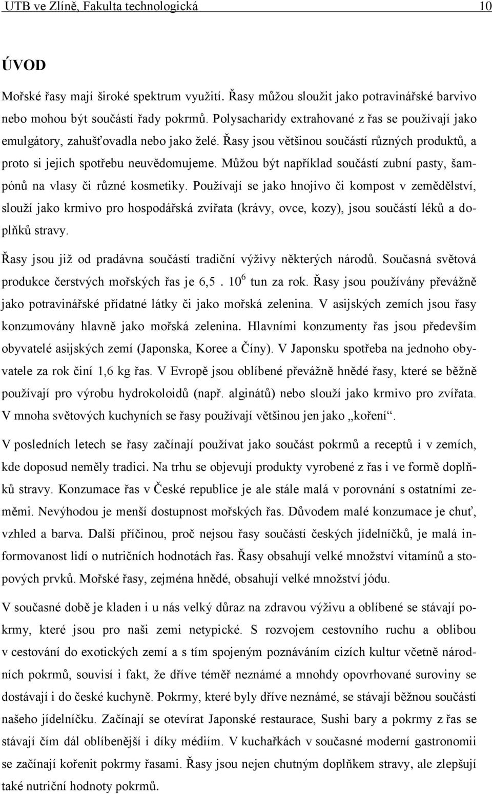 Můžou být například součástí zubní pasty, šampónů na vlasy či různé kosmetiky.