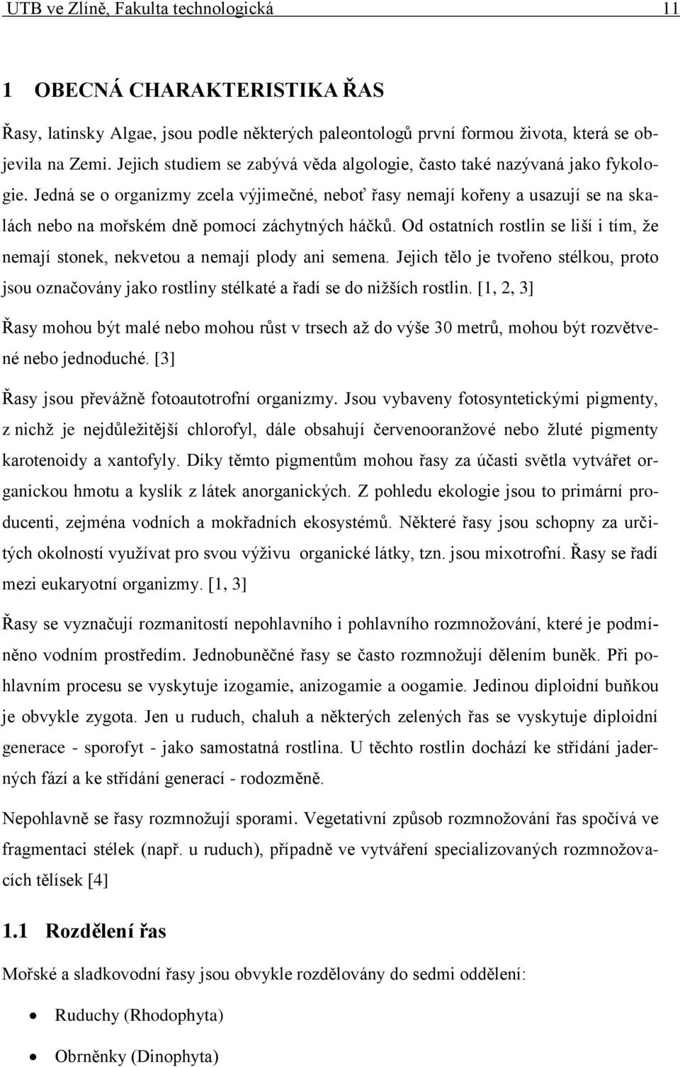 Jedná se o organizmy zcela výjimečné, neboť řasy nemají kořeny a usazují se na skalách nebo na mořském dně pomocí záchytných háčků.