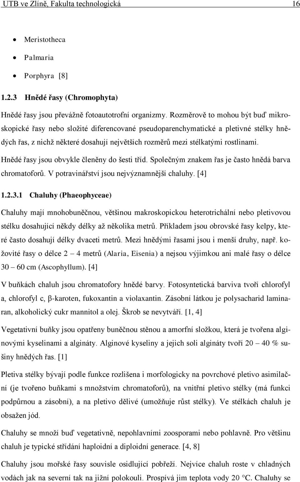 Hnědé řasy jsou obvykle členěny do šesti tříd. Společným znakem řas je často hnědá barva chromatoforů. V potravinářství jsou nejvýznamnější chaluhy. [4] 1.2.3.